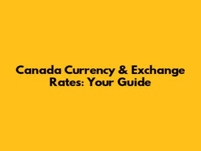 Canada Currency & Exchange Rates: Your Guide