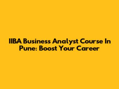IIBA Business Analyst Course In Pune: Boost Your Career