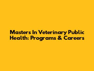 Masters In Veterinary Public Health: Programs & Careers