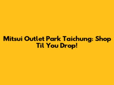 Mitsui Outlet Park Taichung: Shop 'Til You Drop!