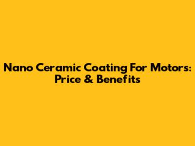 Nano Ceramic Coating For Motors: Price & Benefits