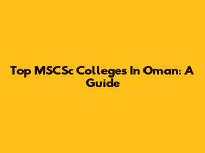 Top MSCSc Colleges In Oman: A Guide