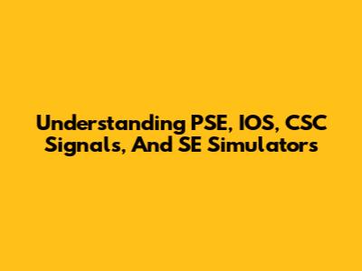 Understanding PSE, IOS, CSC Signals, And SE Simulators