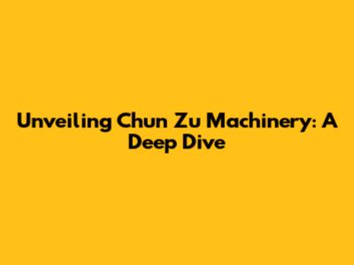 Unveiling Chun Zu Machinery: A Deep Dive