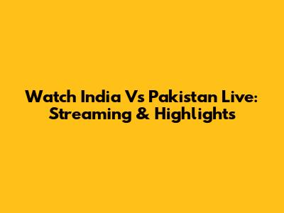 Watch India Vs Pakistan Live: Streaming & Highlights